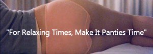 "For relaxing times, make it panties time"